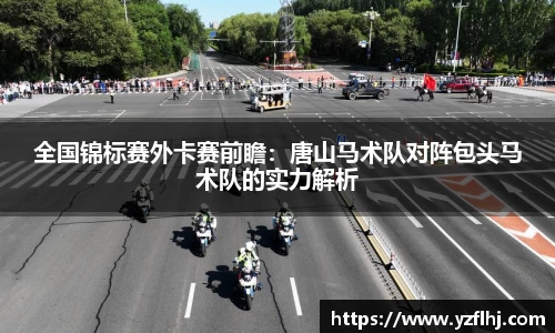 全国锦标赛外卡赛前瞻：唐山马术队对阵包头马术队的实力解析