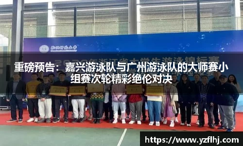 重磅预告：嘉兴游泳队与广州游泳队的大师赛小组赛次轮精彩绝伦对决