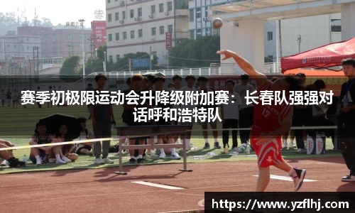 赛季初极限运动会升降级附加赛：长春队强强对话呼和浩特队