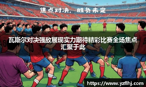 瓦斯尔对决强敌展现实力期待精彩比赛全场焦点汇聚于此